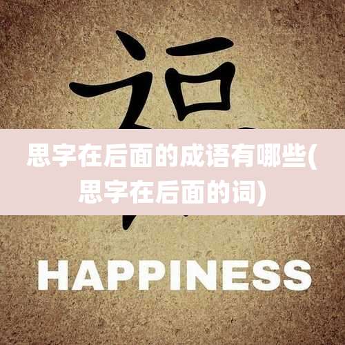思字在后面的成语有哪些(思字在后面的词)