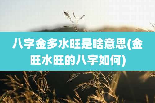 八字金多水旺是啥意思(金旺水旺的八字如何)