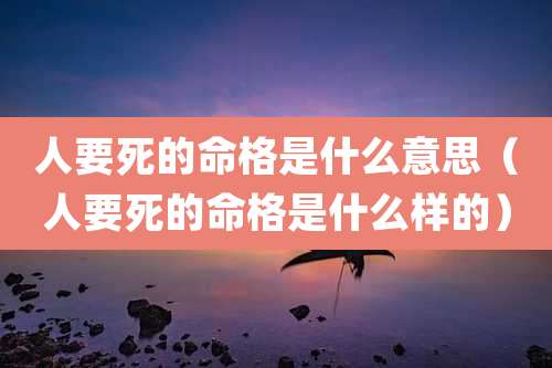 人要死的命格是什么意思(人要死的命格是什么样的)