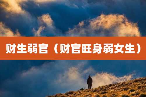 财生弱官(财官旺身弱女生)