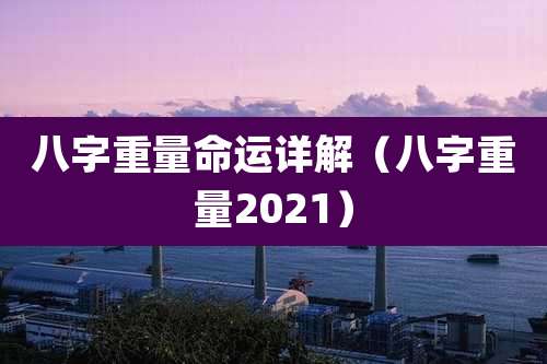 八字重量命运详解(八字重量2021)