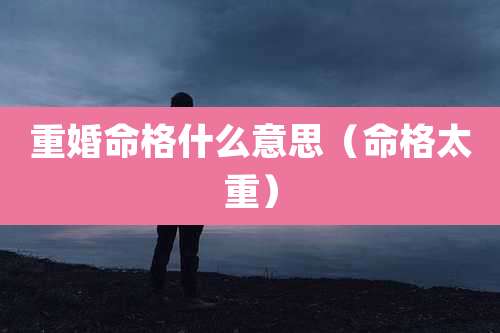 重婚命格什么意思(命格太重)