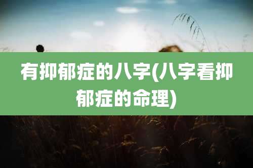 有抑郁症的八字(八字看抑郁症的命理)