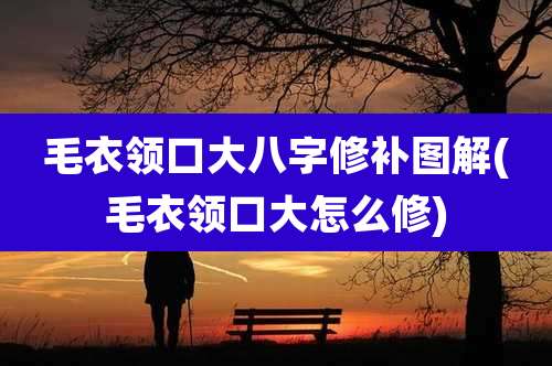 毛衣领口大八字修补图解(毛衣领口大怎么修)