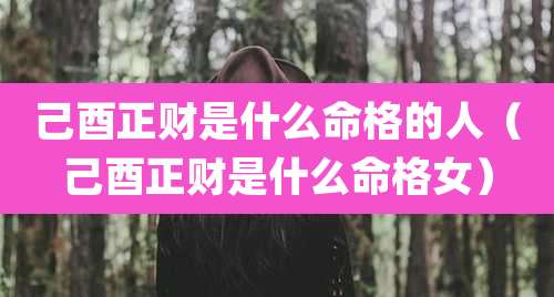 己酉正财是什么命格的人(己酉正财是什么命格女)