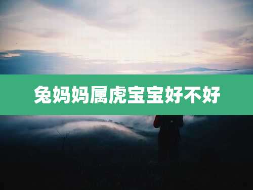 兔妈妈属虎宝宝好不好