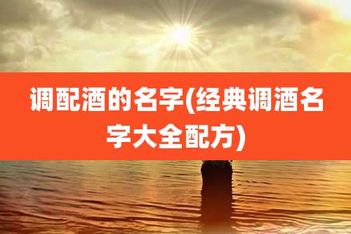 调配酒的名字(经典调酒名字大全配方)