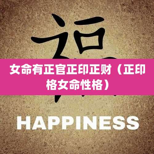 女命有正官正印正财(正印格女命性格)