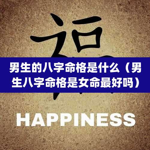 男生的八字命格是什么(男生八字命格是女命最好吗)