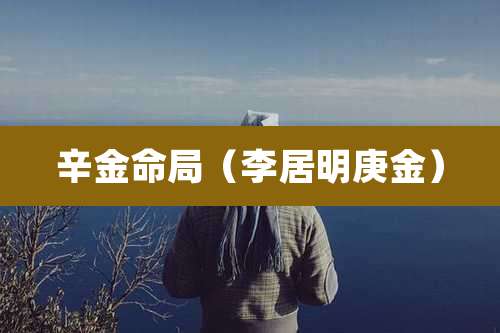 辛金命局(李居明庚金)