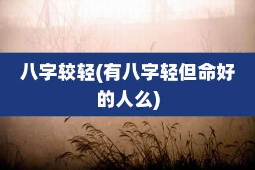 八字较轻(有八字轻但命好的人么)
