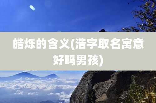 皓烁的含义(浩字取名寓意好吗男孩)
