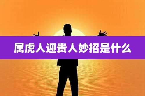 属虎人迎贵人妙招是什么