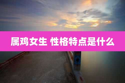 属鸡女生 性格特点是什么