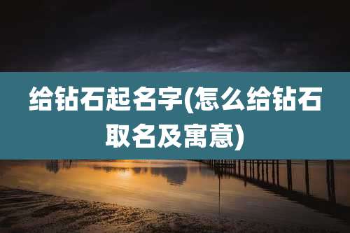 给钻石起名字(怎么给钻石取名及寓意)