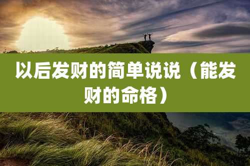 以后发财的简单说说(能发财的命格)