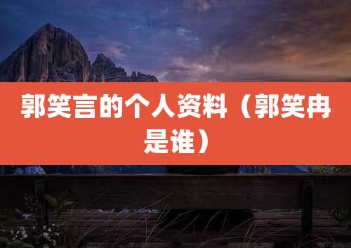 郭笑言的个人资料(郭笑冉是谁)