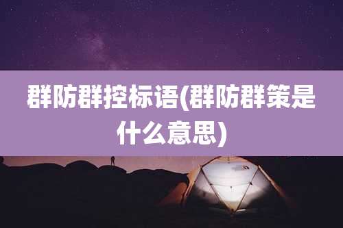 群防群控标语(群防群策是什么意思)
