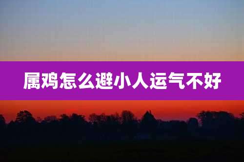 属鸡怎么避小人运气不好