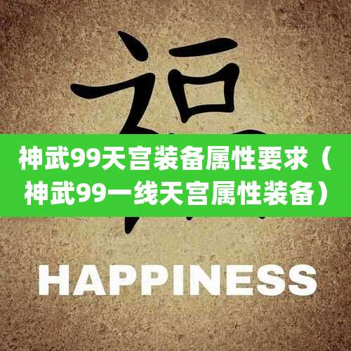神武99天宫装备属性要求(神武99一线天宫属性装备)
