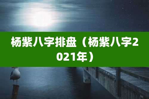 杨紫八字排盘(杨紫八字2021年)