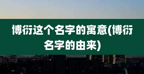 博衍这个名字的寓意(博衍名字的由来)