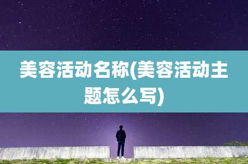 美容活动名称(美容活动主题怎么写)