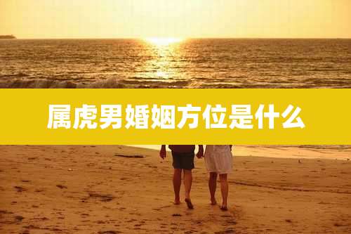 属虎男婚姻方位是什么