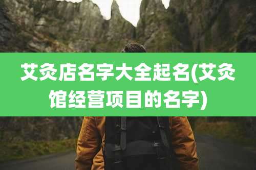 艾灸店名字大全起名(艾灸馆经营项目的名字)