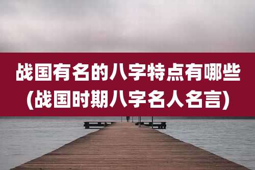 战国有名的八字特点有哪些(战国时期八字名人名言)