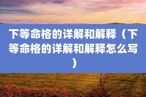 下等命格的详解和解释(下等命格的详解和解释怎么写)