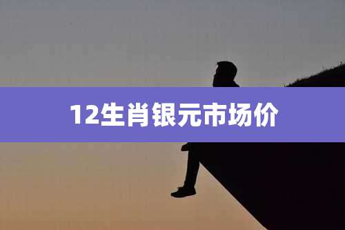 12生肖银元市场价