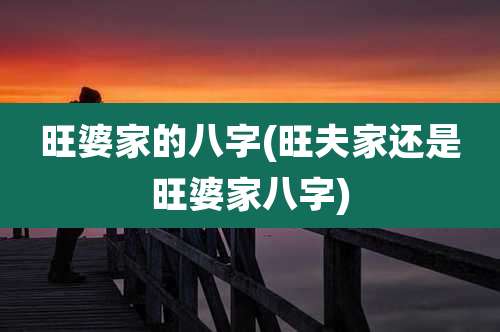 旺婆家的八字(旺夫家还是旺婆家八字)