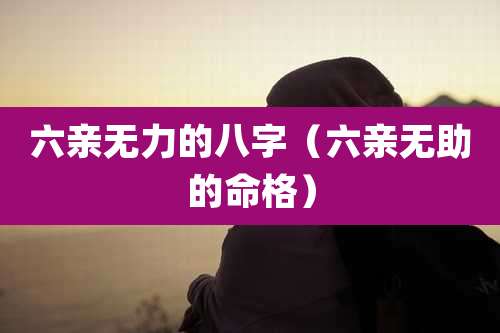 六亲无力的八字(六亲无助的命格)