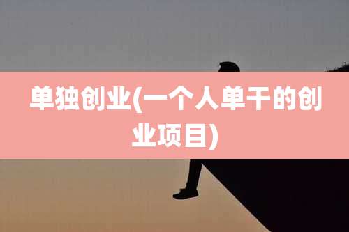 单独创业(一个人单干的创业项目)