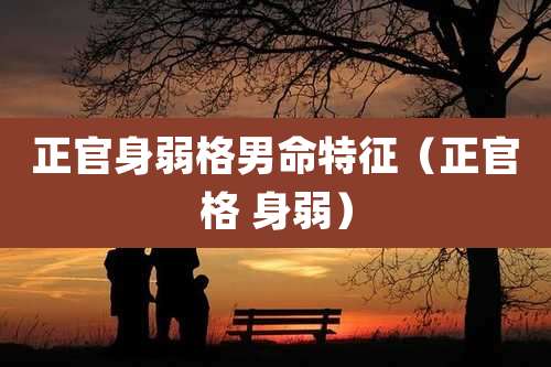 正官身弱格男命特征(正官格 身弱)