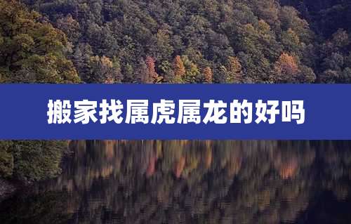 搬家找属虎属龙的好吗