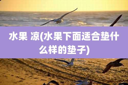 水果 凉(水果下面适合垫什么样的垫子)