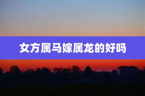 女方属马嫁属龙的好吗
