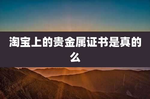 淘宝上的贵金属证书是真的么