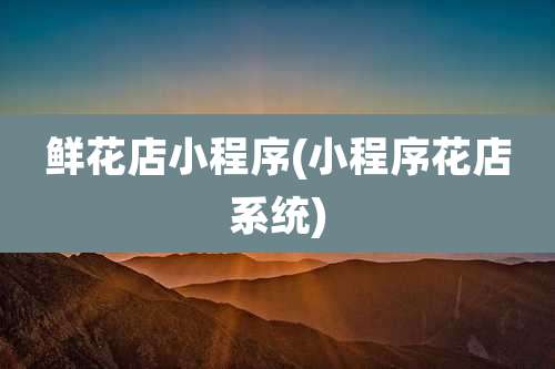 鲜花店小程序(小程序花店系统)