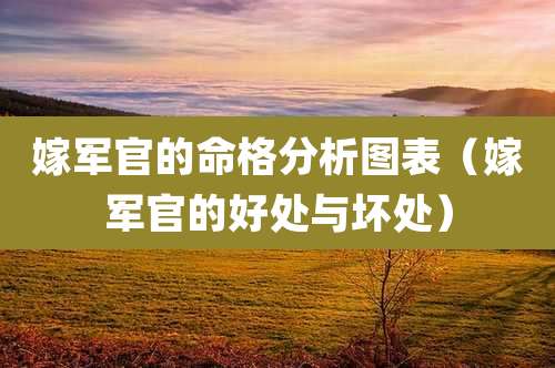 嫁军官的命格分析图表(嫁军官的好处与坏处)