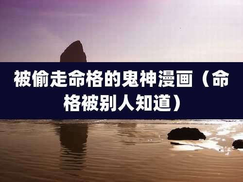 被偷走命格的鬼神漫画(命格被别人知道)