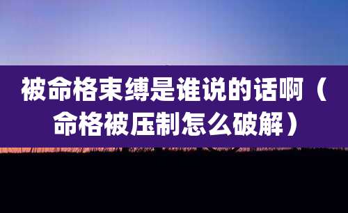 被命格束缚是谁说的话啊（命格被压制怎么破解）