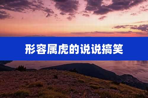 形容属虎的说说搞笑