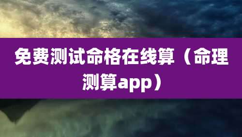 免费测试命格在线算(命理测算app)