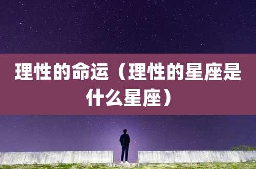 理性的命运(理性的星座是什么星座)