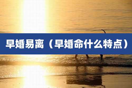 早婚易离(早婚命什么特点)