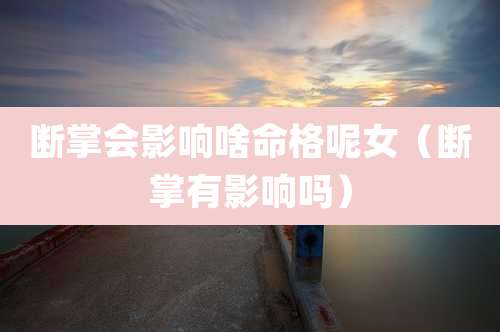 断掌会影响啥命格呢女(断掌有影响吗)