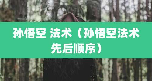 孙悟空 法术(孙悟空法术先后顺序)